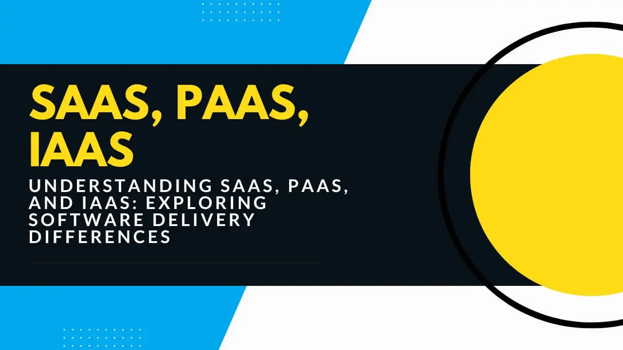 Understanding SaaS, PaaS, and IaaS: Exploring the Differences in Software Delivery